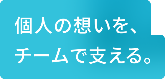 個人の想いを、チームで支える。